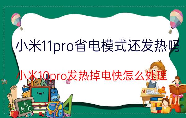 小米11pro省电模式还发热吗 小米10pro发热掉电快怎么处理？